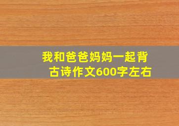 我和爸爸妈妈一起背古诗作文600字左右