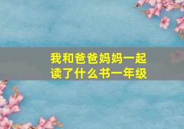 我和爸爸妈妈一起读了什么书一年级