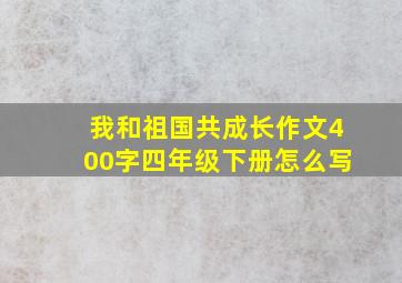 我和祖国共成长作文400字四年级下册怎么写