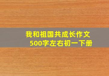 我和祖国共成长作文500字左右初一下册