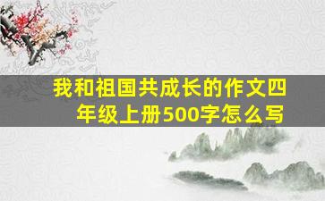 我和祖国共成长的作文四年级上册500字怎么写