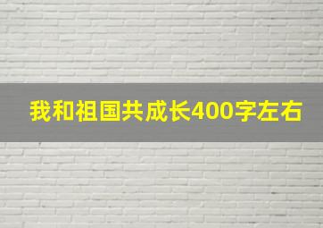 我和祖国共成长400字左右