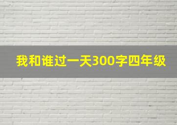 我和谁过一天300字四年级