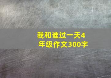 我和谁过一天4年级作文300字