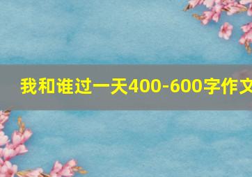 我和谁过一天400-600字作文