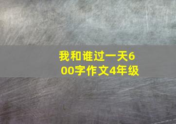 我和谁过一天600字作文4年级