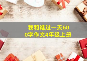 我和谁过一天600字作文4年级上册