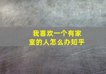 我喜欢一个有家室的人怎么办知乎