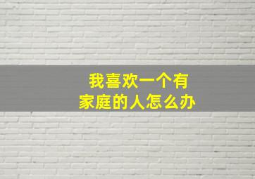 我喜欢一个有家庭的人怎么办