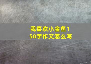 我喜欢小金鱼150字作文怎么写