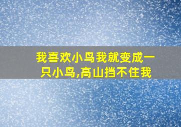 我喜欢小鸟我就变成一只小鸟,高山挡不住我