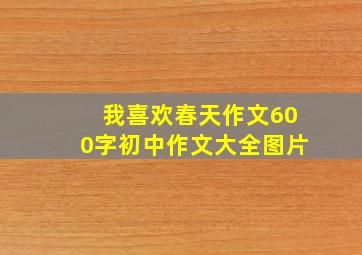 我喜欢春天作文600字初中作文大全图片