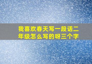 我喜欢春天写一段话二年级怎么写的呀三个字