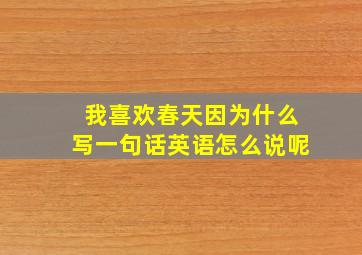 我喜欢春天因为什么写一句话英语怎么说呢