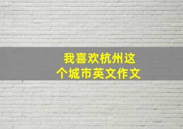 我喜欢杭州这个城市英文作文