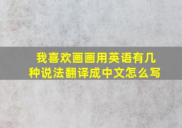 我喜欢画画用英语有几种说法翻译成中文怎么写