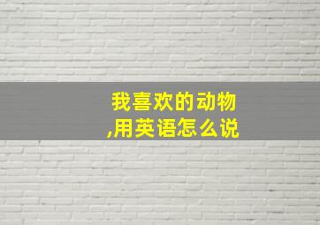 我喜欢的动物,用英语怎么说