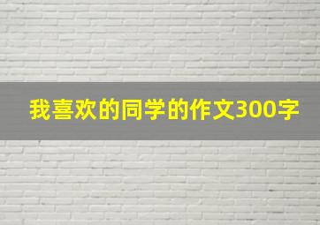 我喜欢的同学的作文300字