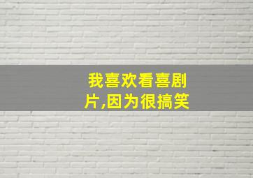 我喜欢看喜剧片,因为很搞笑