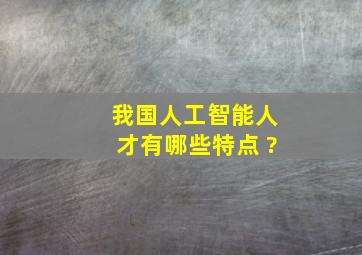 我国人工智能人才有哪些特点 ?