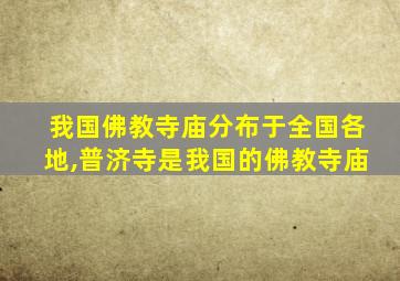 我国佛教寺庙分布于全国各地,普济寺是我国的佛教寺庙