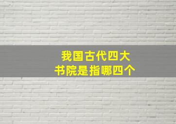 我国古代四大书院是指哪四个