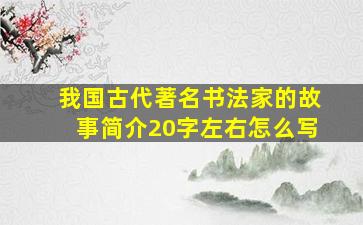 我国古代著名书法家的故事简介20字左右怎么写