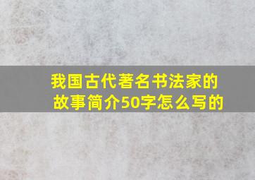 我国古代著名书法家的故事简介50字怎么写的