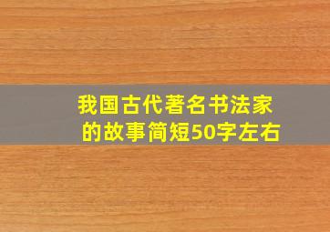 我国古代著名书法家的故事简短50字左右