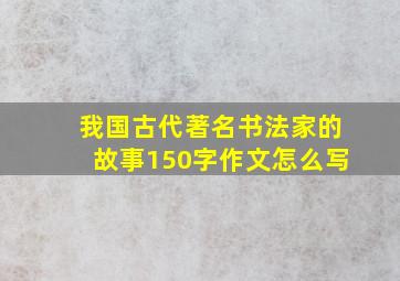 我国古代著名书法家的故事150字作文怎么写