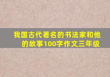 我国古代著名的书法家和他的故事100字作文三年级