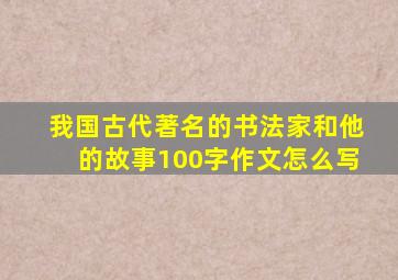 我国古代著名的书法家和他的故事100字作文怎么写