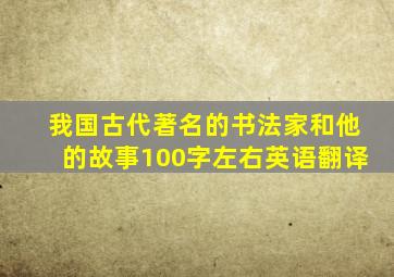 我国古代著名的书法家和他的故事100字左右英语翻译