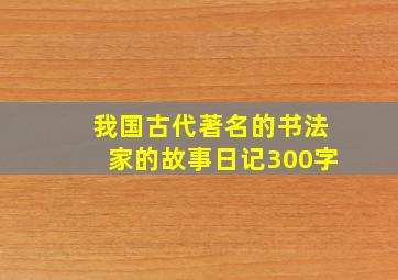 我国古代著名的书法家的故事日记300字