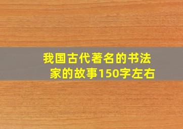 我国古代著名的书法家的故事150字左右