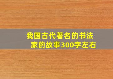 我国古代著名的书法家的故事300字左右