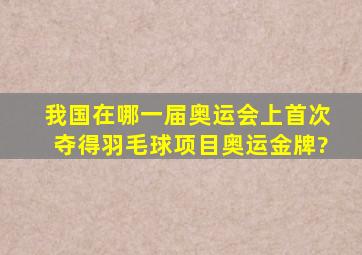 我国在哪一届奥运会上首次夺得羽毛球项目奥运金牌?