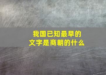 我国已知最早的文字是商朝的什么