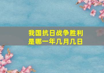 我国抗日战争胜利是哪一年几月几日