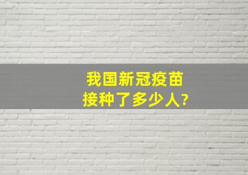 我国新冠疫苗接种了多少人?