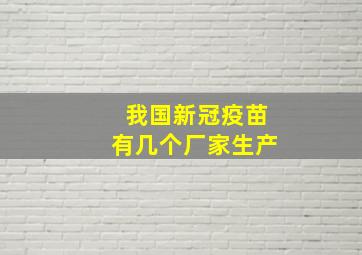 我国新冠疫苗有几个厂家生产