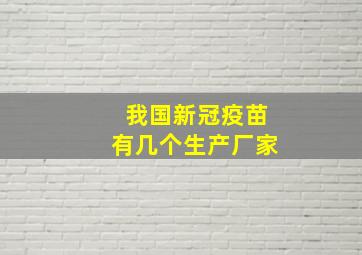 我国新冠疫苗有几个生产厂家