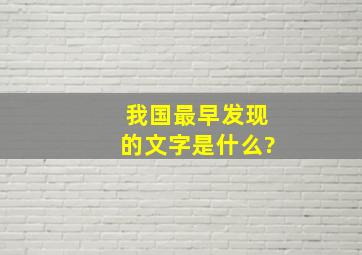 我国最早发现的文字是什么?