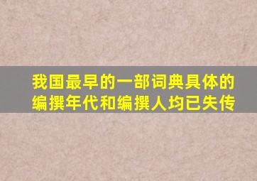 我国最早的一部词典具体的编撰年代和编撰人均已失传