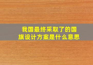 我国最终采取了的国旗设计方案是什么意思