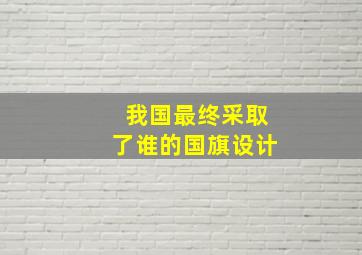 我国最终采取了谁的国旗设计