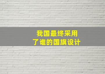 我国最终采用了谁的国旗设计