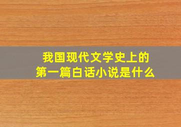 我国现代文学史上的第一篇白话小说是什么