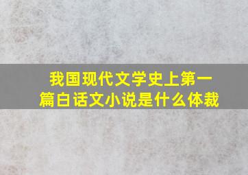 我国现代文学史上第一篇白话文小说是什么体裁