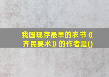 我国现存最早的农书《齐民要术》的作者是()